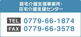 居宅介護支援事業所・在宅介護支援センター　TEL：0779-66-1874/FAX：0779-66-3578